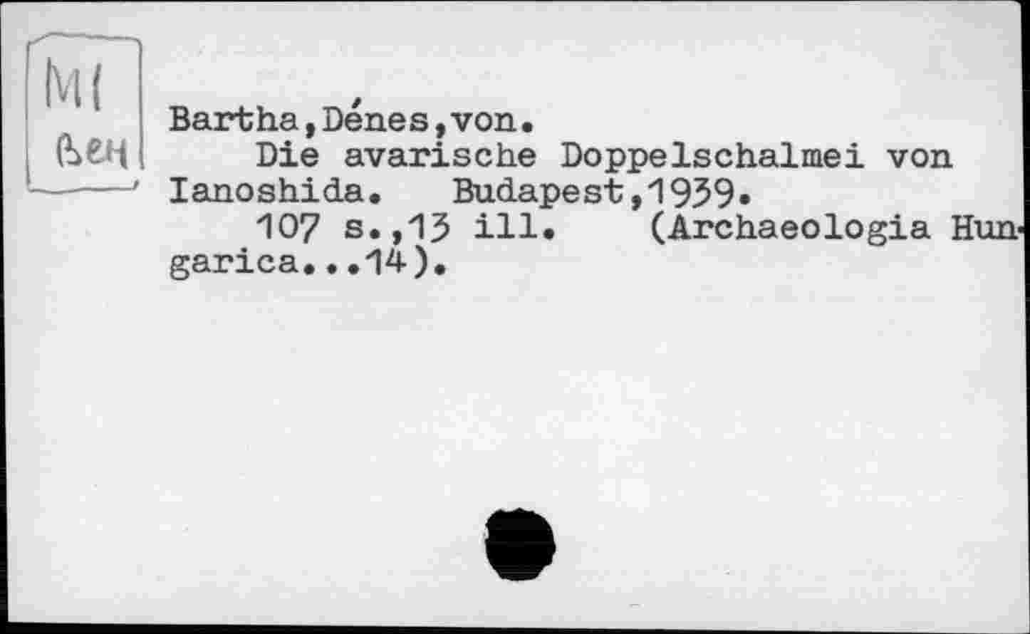 ﻿Ml
Bartha,Denes,von.
Die avarische Doppelschalmei von lanoshida.	Budapest,1959«
107 s.,15 ill. (Archaeologia Hun garica...14).